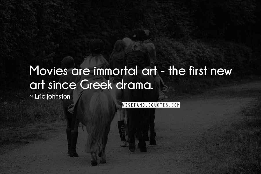 Eric Johnston quotes: Movies are immortal art - the first new art since Greek drama.