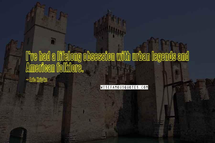Eric Kripke quotes: I've had a lifelong obsession with urban legends and American folklore.