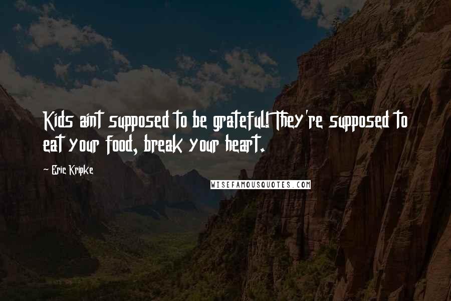 Eric Kripke quotes: Kids aint supposed to be grateful! They're supposed to eat your food, break your heart.