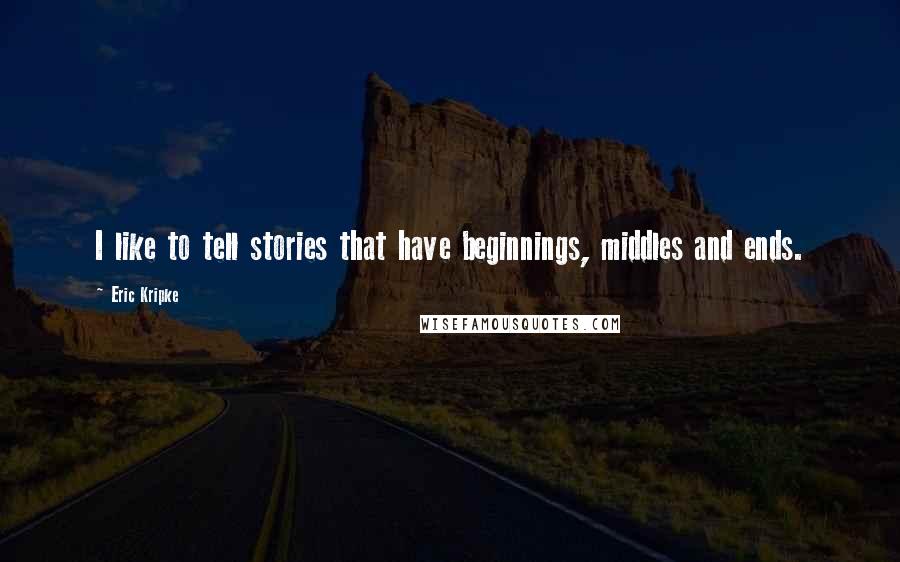 Eric Kripke quotes: I like to tell stories that have beginnings, middles and ends.