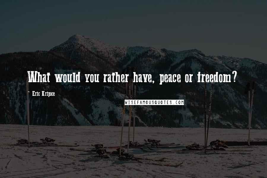 Eric Kripke quotes: What would you rather have, peace or freedom?