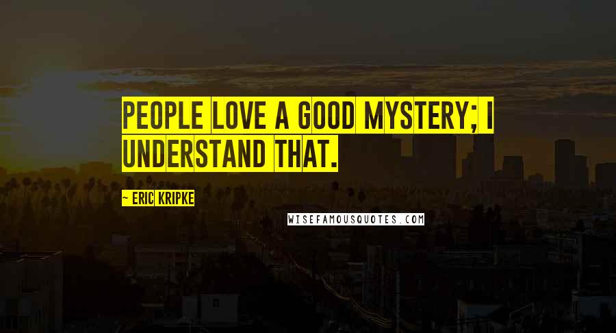 Eric Kripke quotes: People love a good mystery; I understand that.