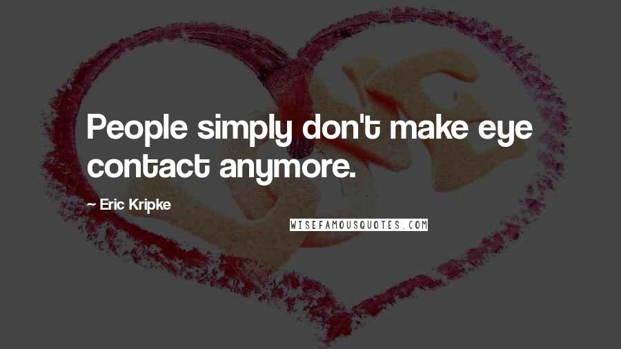 Eric Kripke quotes: People simply don't make eye contact anymore.