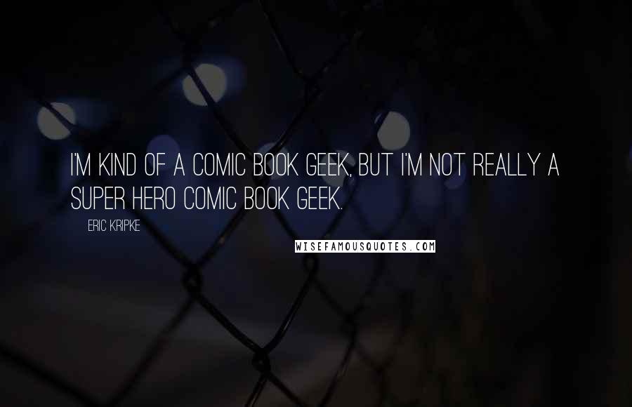 Eric Kripke quotes: I'm kind of a comic book geek, but I'm not really a super hero comic book geek.