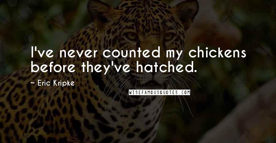 Eric Kripke quotes: I've never counted my chickens before they've hatched.