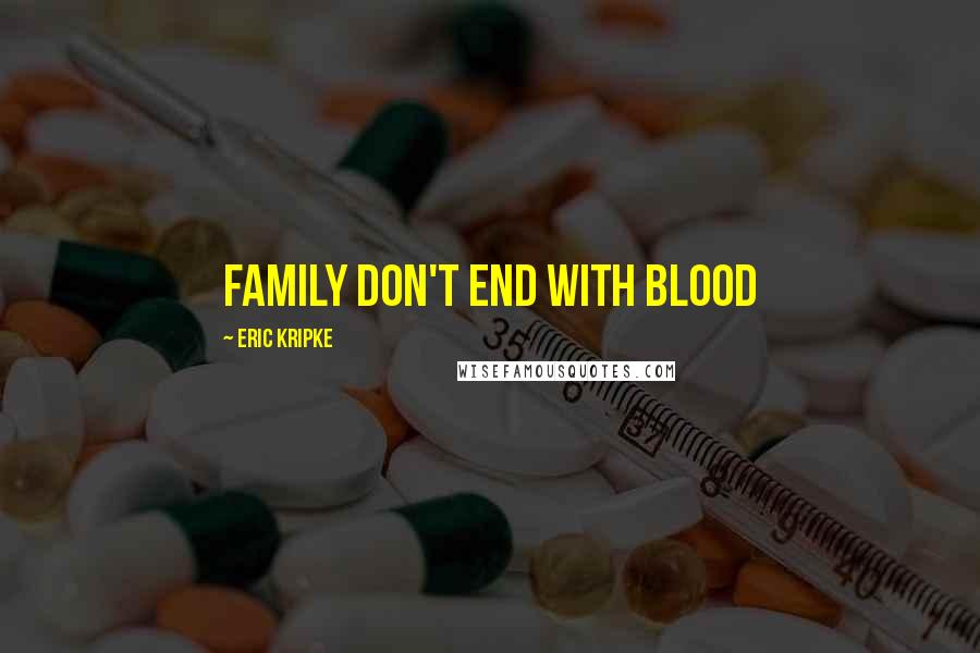 Eric Kripke quotes: Family don't end with blood