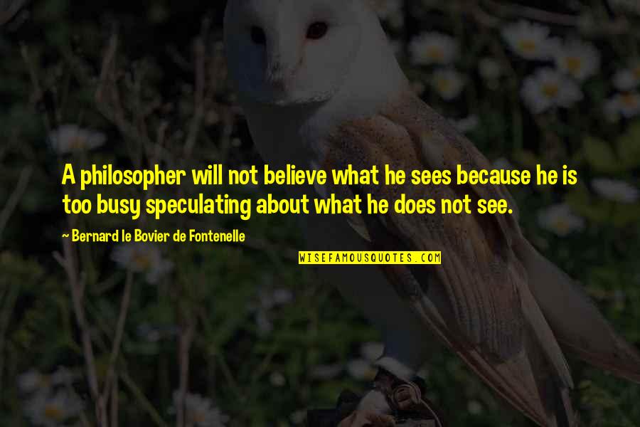 Eric Kripke Quotes By Bernard Le Bovier De Fontenelle: A philosopher will not believe what he sees Eric Kripke Quotes By Bernard Le Bovier De Fontenelle: A philosopher will not believe what he sees