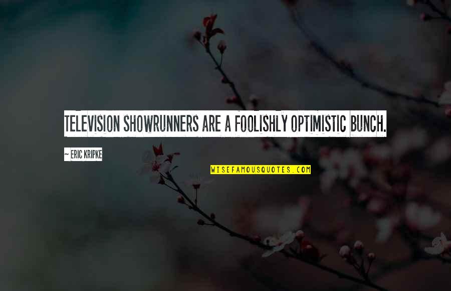 Eric Kripke Quotes By Eric Kripke: Television showrunners are a foolishly optimistic bunch. Eric Kripke Quotes By Eric Kripke: Television showrunners are a foolishly optimistic bunch.