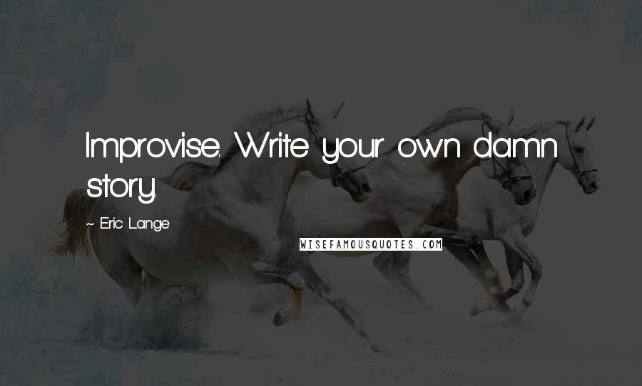 Eric Lange quotes: Improvise. Write your own damn story.