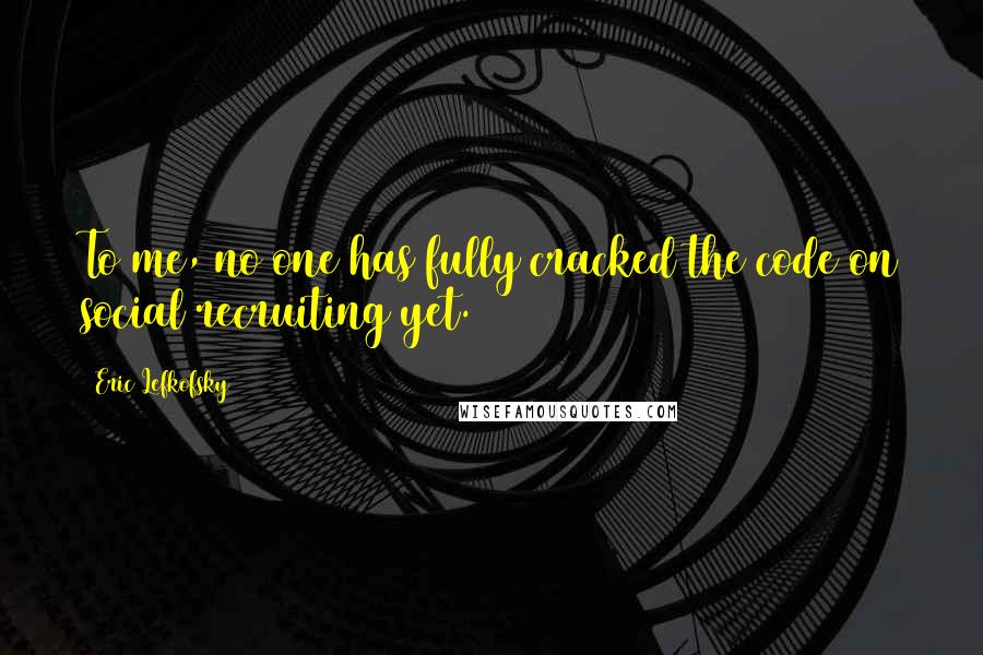 Eric Lefkofsky quotes: To me, no one has fully cracked the code on social recruiting yet.