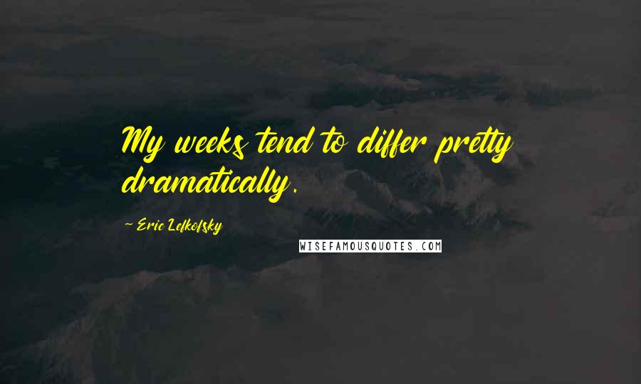 Eric Lefkofsky quotes: My weeks tend to differ pretty dramatically.