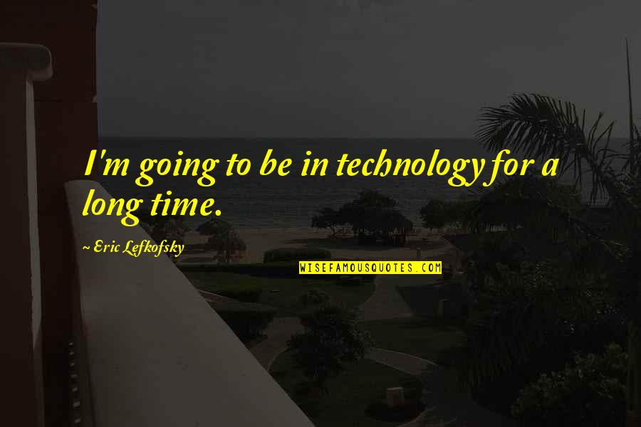 Eric Lefkofsky Quotes By Eric Lefkofsky: I'm going to be in technology for a