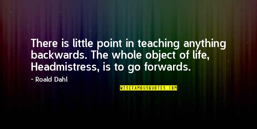 Eric Lefkofsky Quotes By Roald Dahl: There is little point in teaching anything backwards.