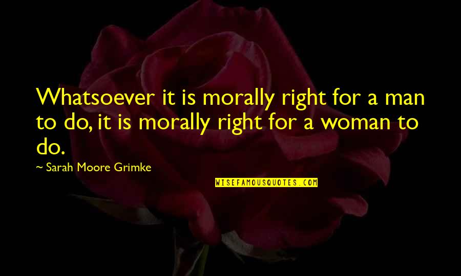 Eric Leong Quotes By Sarah Moore Grimke: Whatsoever it is morally right for a man