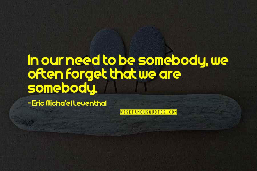 Eric Leventhal Quotes By Eric Micha'el Leventhal: In our need to be somebody, we often