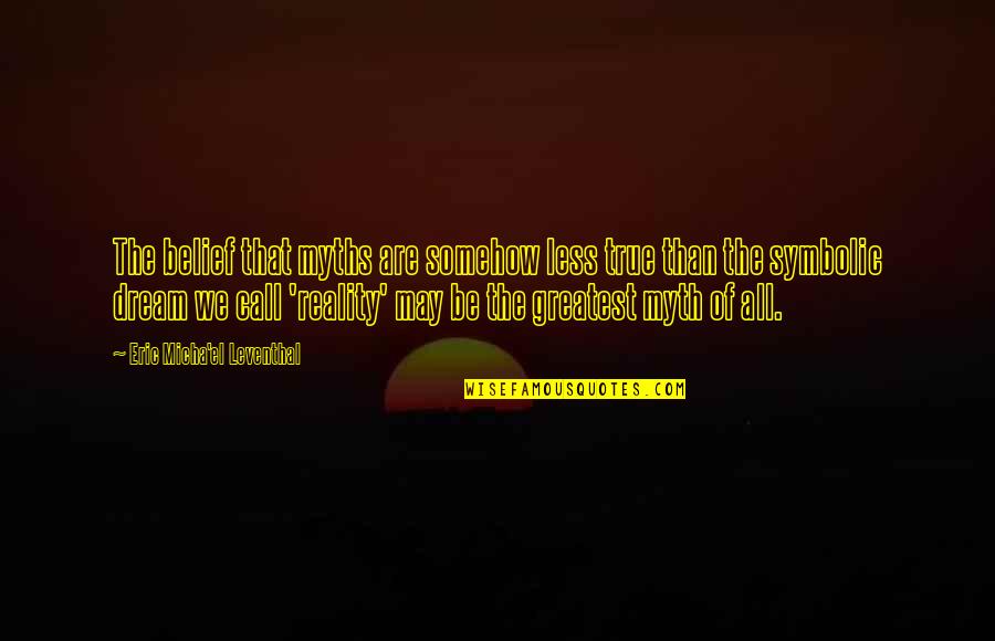 Eric Leventhal Quotes By Eric Micha'el Leventhal: The belief that myths are somehow less true Eric Leventhal Quotes By Eric Micha'el Leventhal: The belief that myths are somehow less true