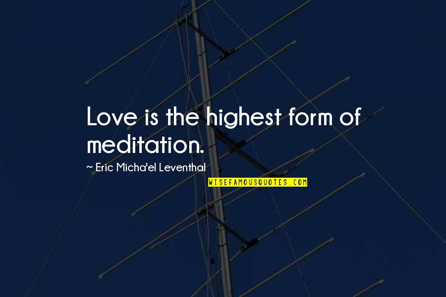 Eric Leventhal Quotes By Eric Micha'el Leventhal: Love is the highest form of meditation. Eric Leventhal Quotes By Eric Micha'el Leventhal: Love is the highest form of meditation.