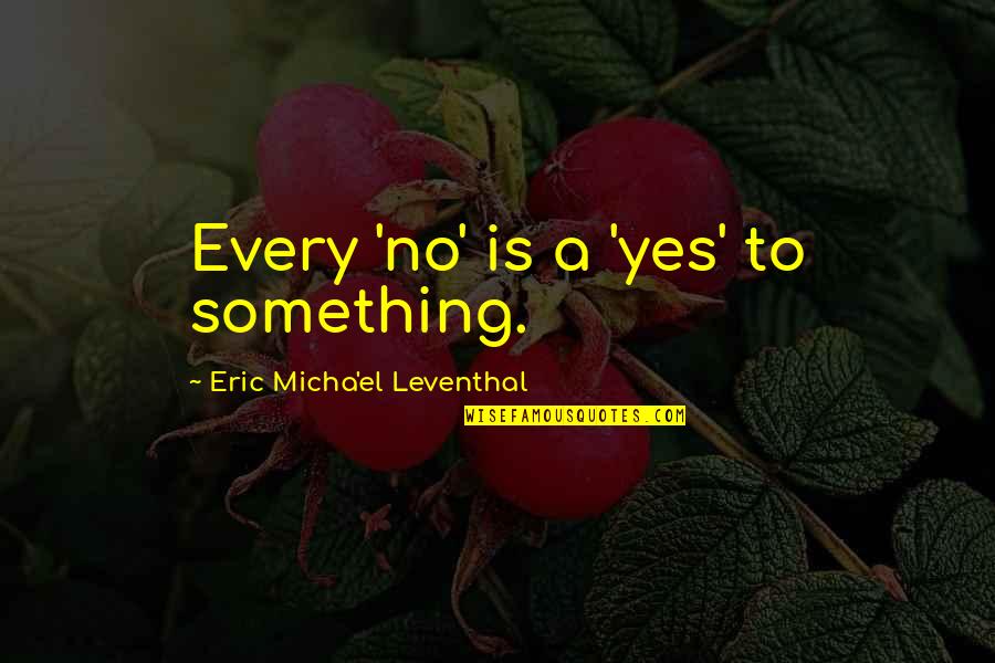 Eric Leventhal Quotes By Eric Micha'el Leventhal: Every 'no' is a 'yes' to something.