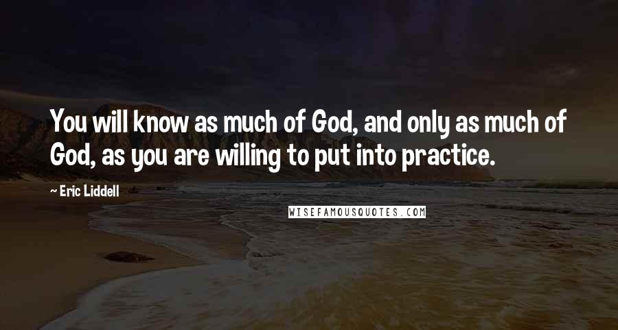 Eric Liddell quotes: You will know as much of God, and only as much of God, as you are willing to put into practice.