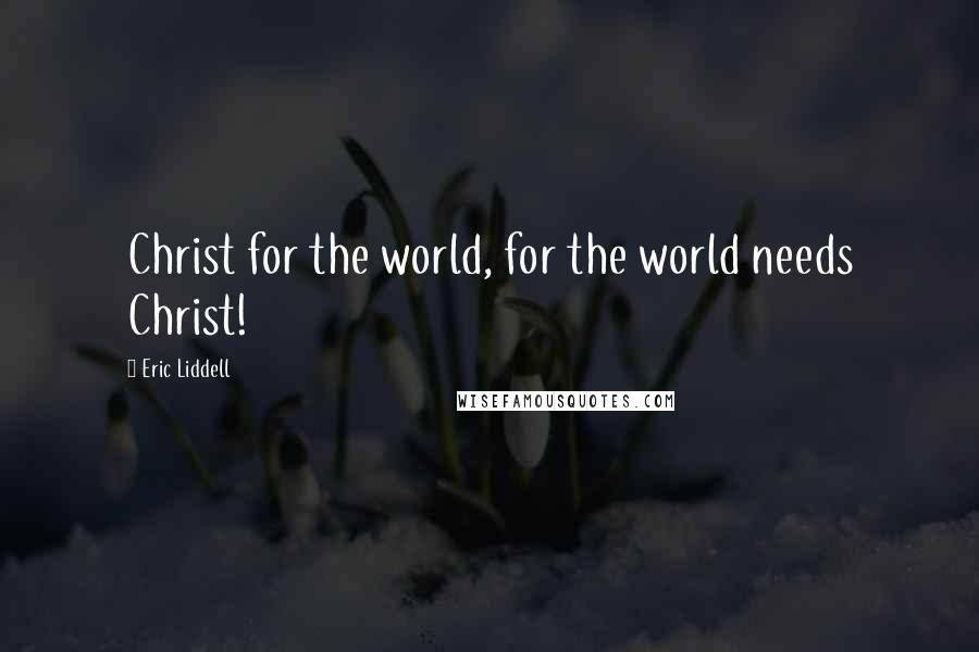 Eric Liddell quotes: Christ for the world, for the world needs Christ!