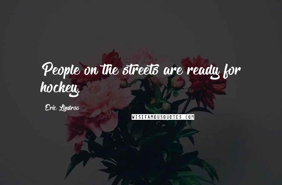 Eric Lindros quotes: People on the streets are ready for hockey.