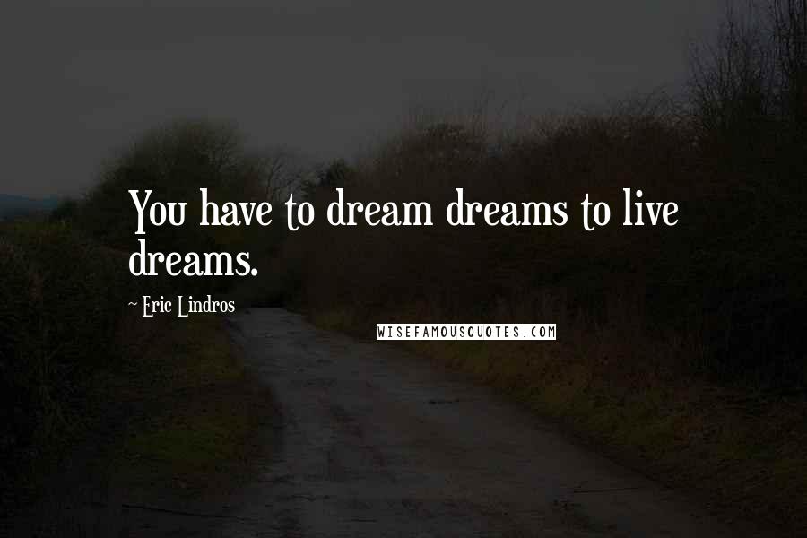 Eric Lindros quotes: You have to dream dreams to live dreams.