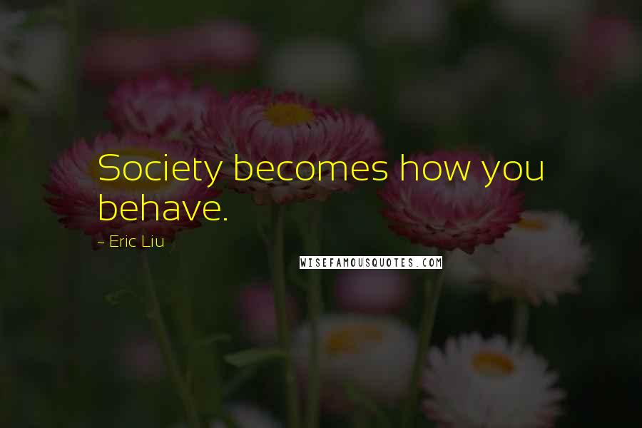 Eric Liu quotes: Society becomes how you behave.
