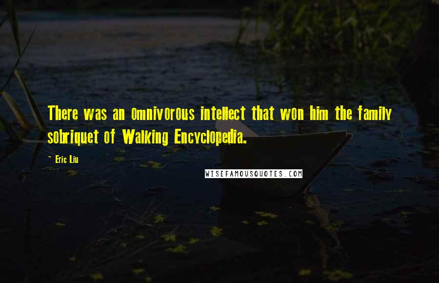 Eric Liu quotes: There was an omnivorous intellect that won him the family sobriquet of Walking Encyclopedia.