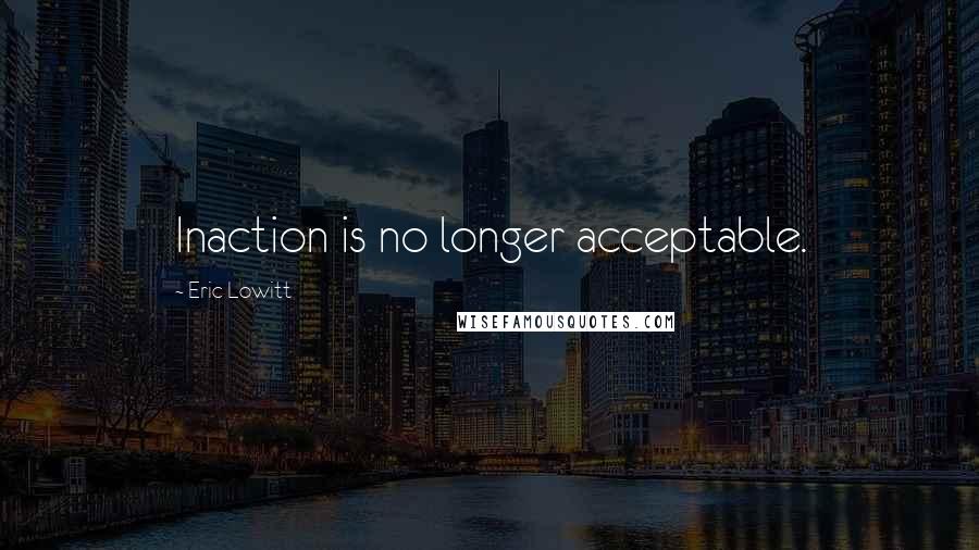 Eric Lowitt quotes: Inaction is no longer acceptable.