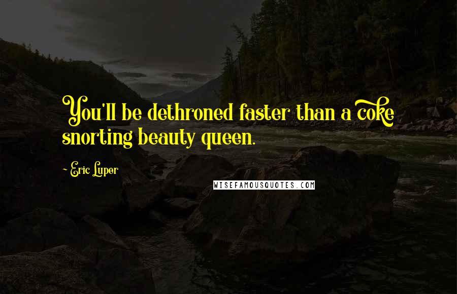 Eric Luper quotes: You'll be dethroned faster than a coke snorting beauty queen.