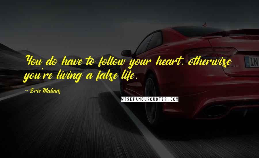 Eric Mabius quotes: You do have to follow your heart, otherwise you're living a false life.
