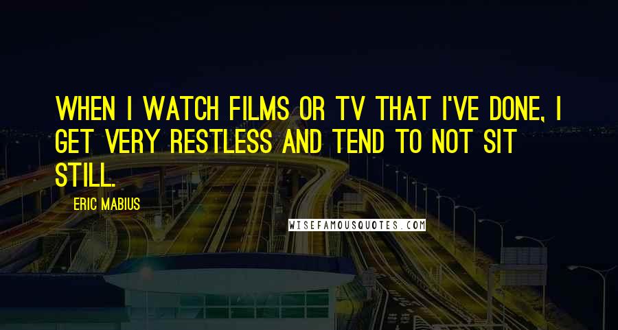 Eric Mabius quotes: When I watch films or tv that I've done, I get very restless and tend to not sit still.
