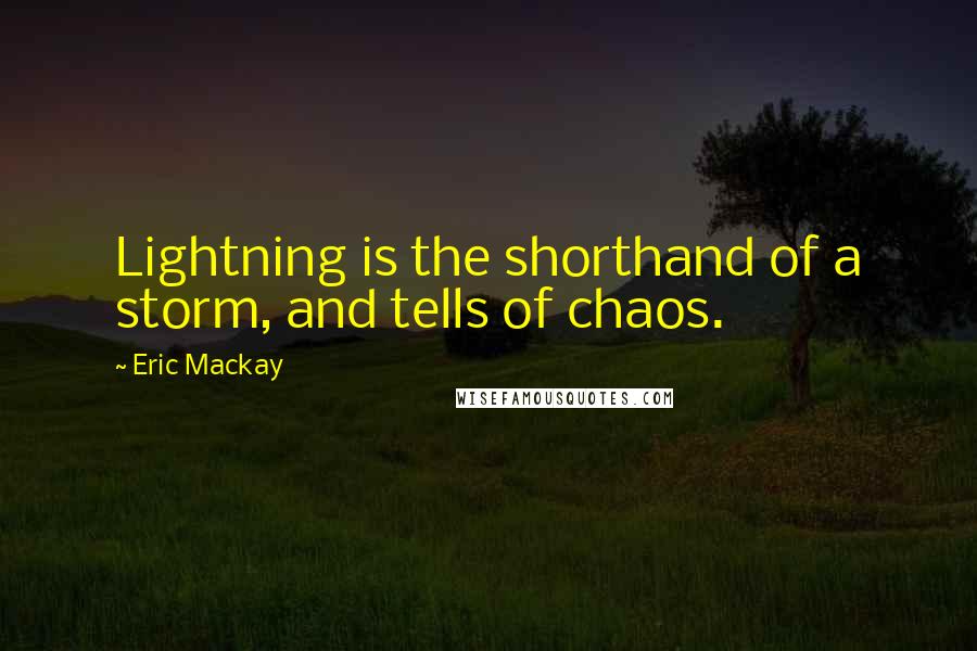 Eric Mackay quotes: Lightning is the shorthand of a storm, and tells of chaos.