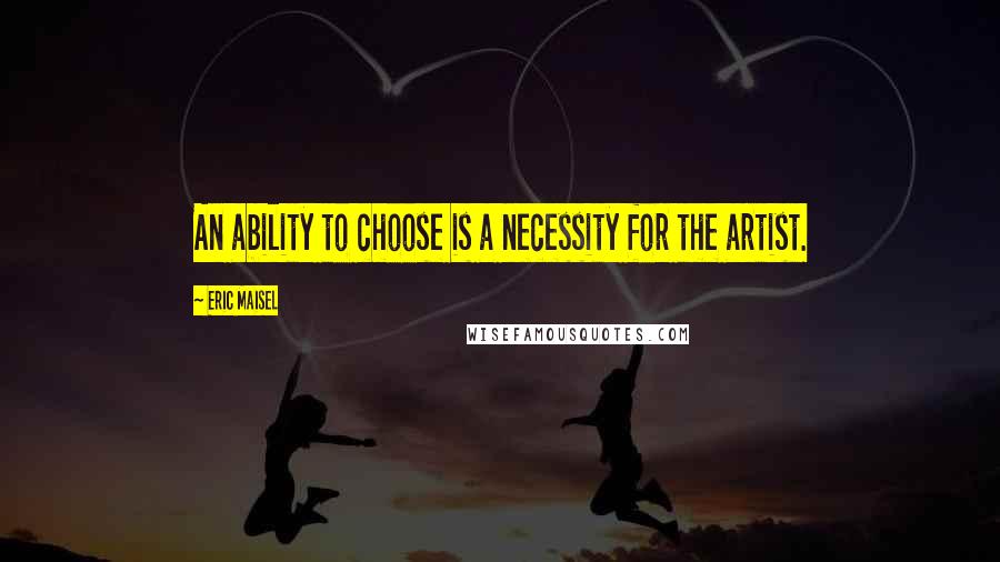 Eric Maisel quotes: An ability to choose is a necessity for the artist.