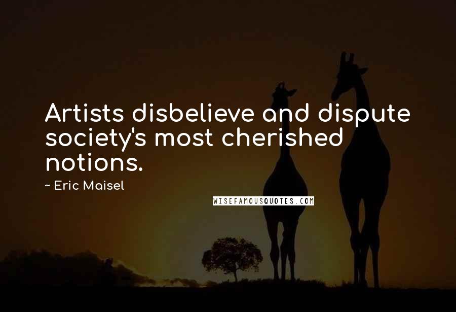 Eric Maisel quotes: Artists disbelieve and dispute society's most cherished notions.