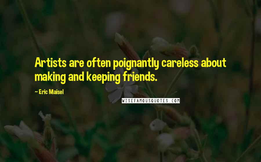 Eric Maisel quotes: Artists are often poignantly careless about making and keeping friends.