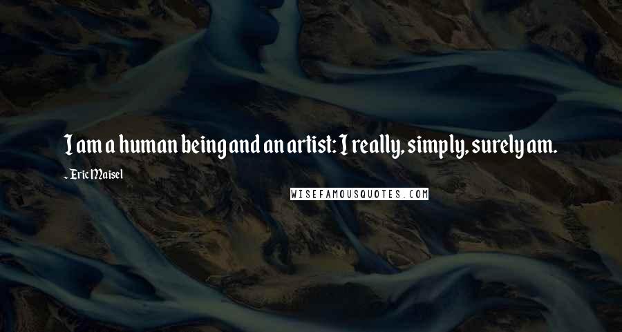 Eric Maisel quotes: I am a human being and an artist: I really, simply, surely am.