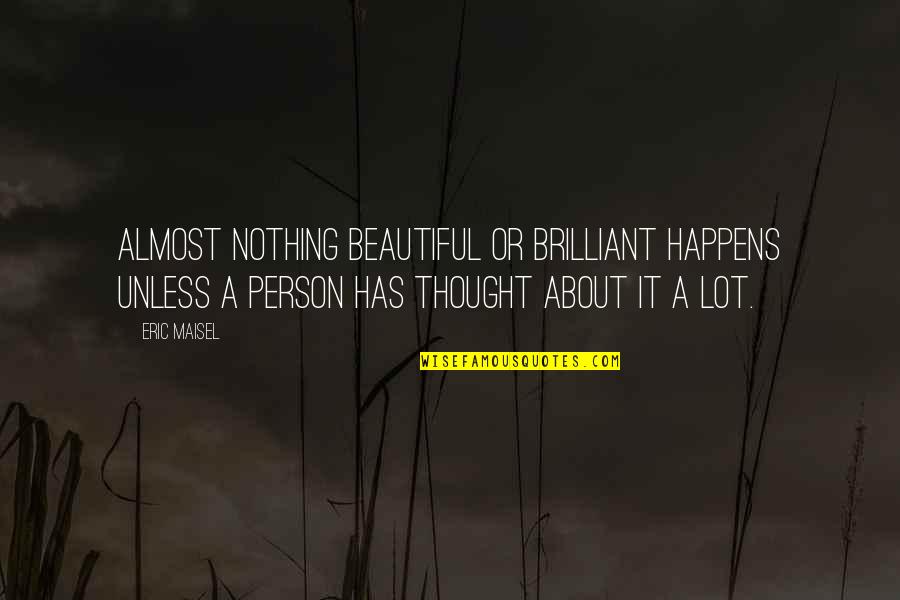 Eric Maisel Quotes By Eric Maisel: Almost nothing beautiful or brilliant happens unless a