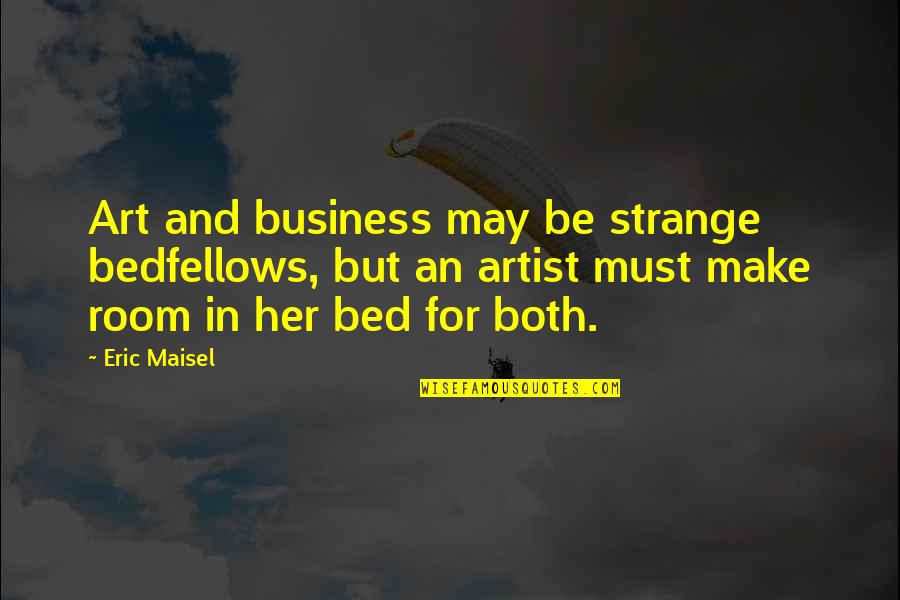 Eric Maisel Quotes By Eric Maisel: Art and business may be strange bedfellows, but
