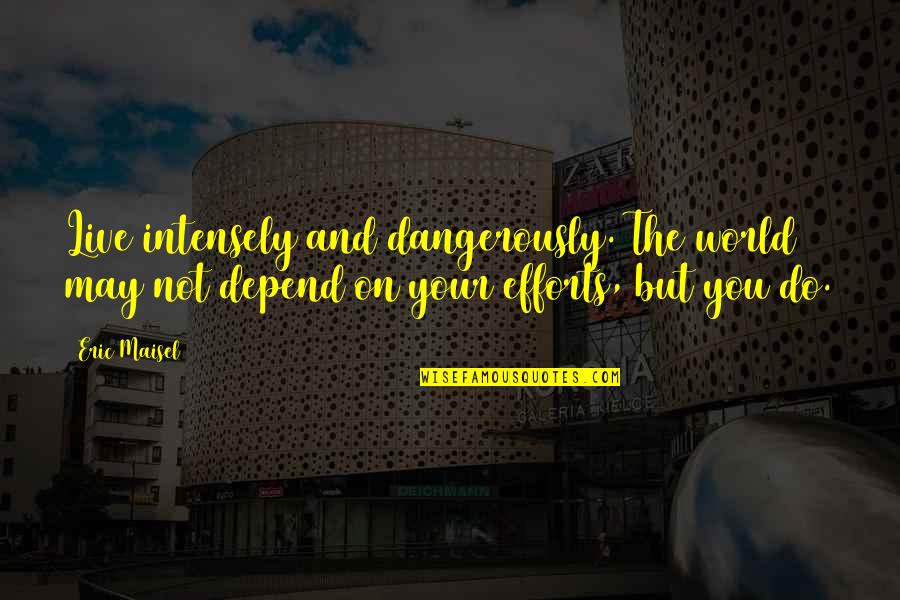 Eric Maisel Quotes By Eric Maisel: Live intensely and dangerously. The world may not