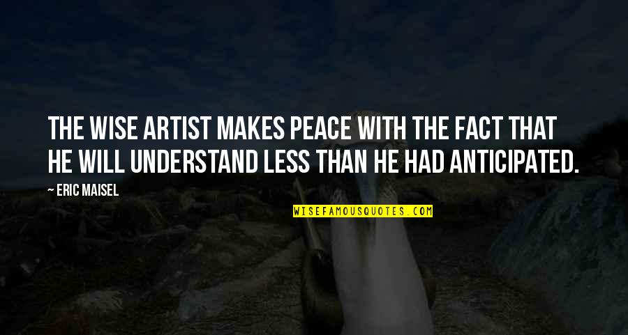 Eric Maisel Quotes By Eric Maisel: The wise artist makes peace with the fact