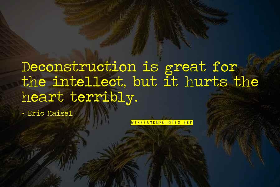 Eric Maisel Quotes By Eric Maisel: Deconstruction is great for the intellect, but it