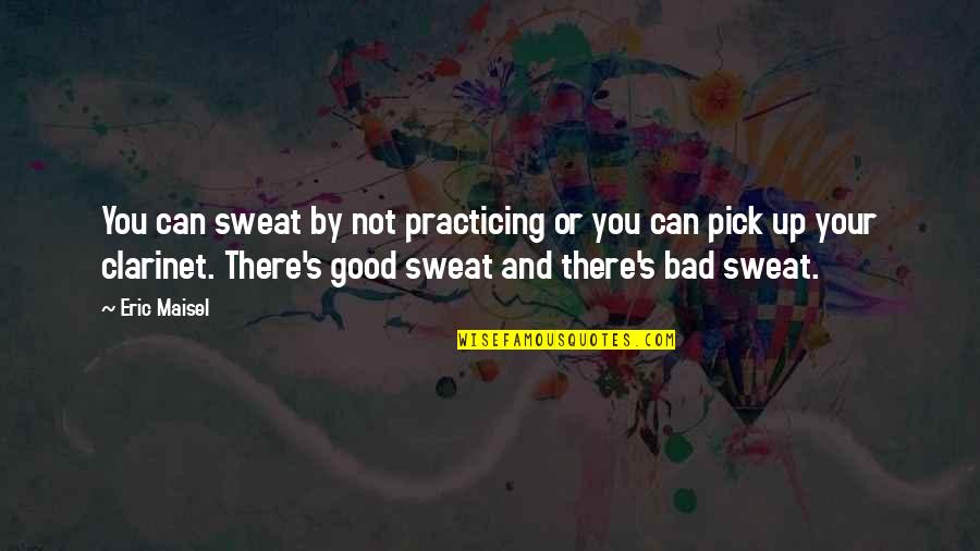 Eric Maisel Quotes By Eric Maisel: You can sweat by not practicing or you