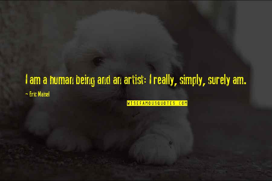 Eric Maisel Quotes By Eric Maisel: I am a human being and an artist: