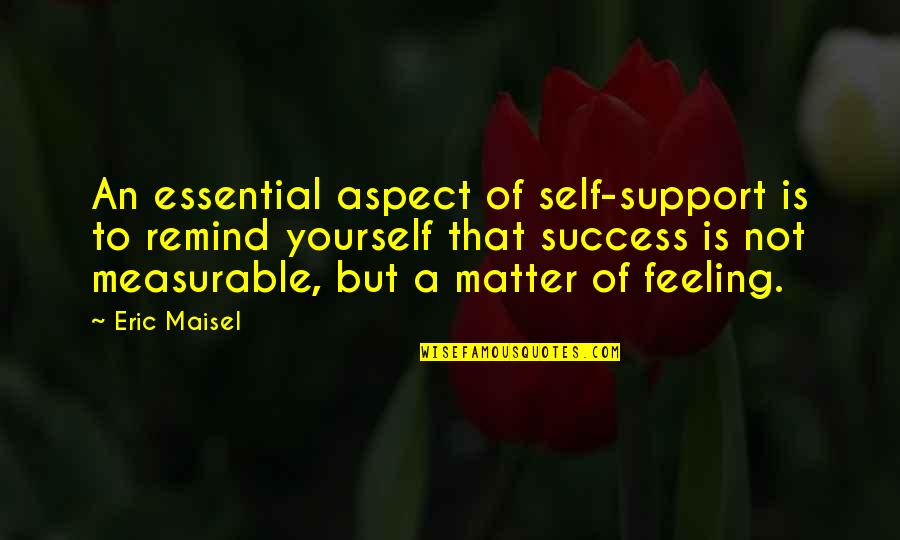 Eric Maisel Quotes By Eric Maisel: An essential aspect of self-support is to remind