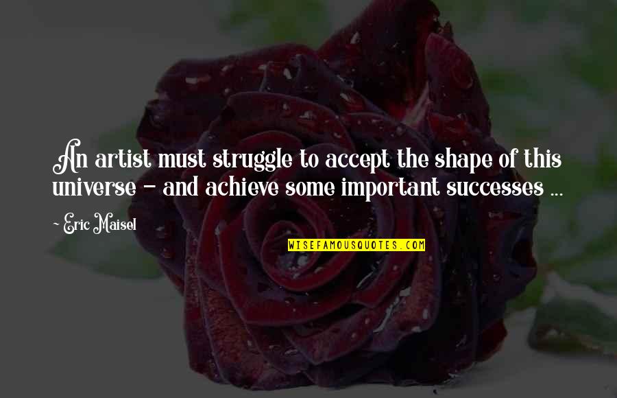 Eric Maisel Quotes By Eric Maisel: An artist must struggle to accept the shape