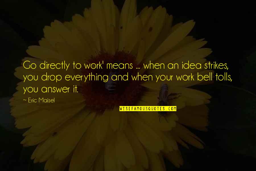 Eric Maisel Quotes By Eric Maisel: Go directly to work' means ... when an