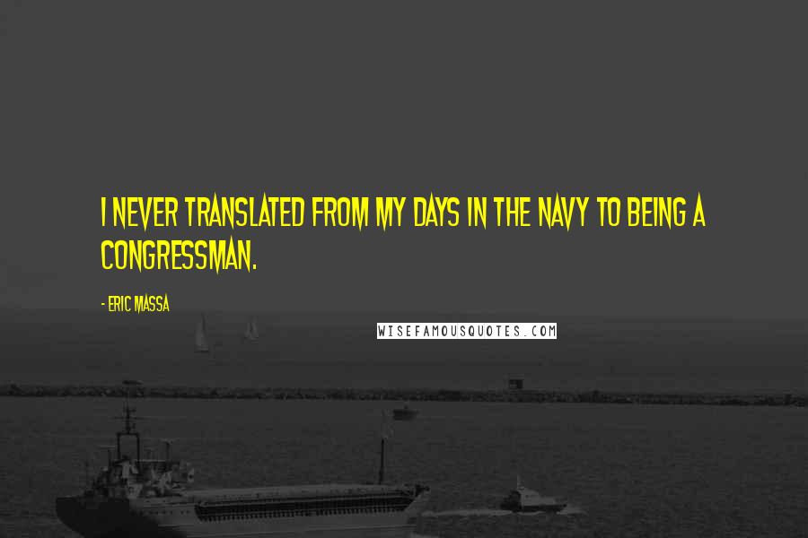 Eric Massa quotes: I never translated from my days in the Navy to being a congressman.