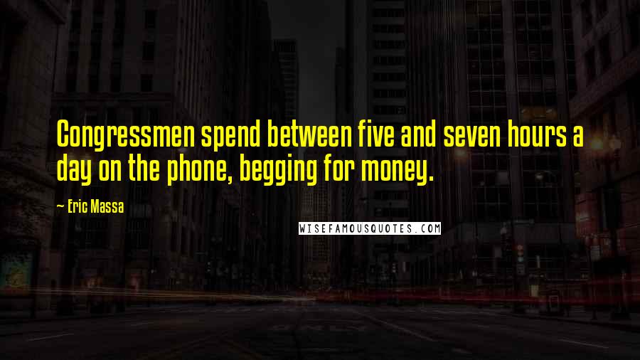 Eric Massa quotes: Congressmen spend between five and seven hours a day on the phone, begging for money.