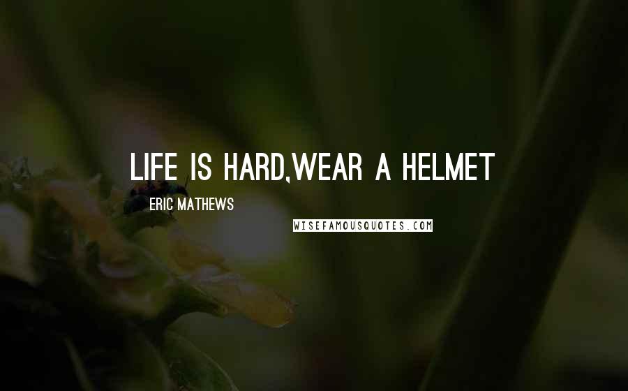 Eric Mathews quotes: Life is Hard,wear a Helmet